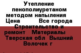 Утепление-пенополиуретаном методом напыления! › Цена ­ 150 - Все города Строительство и ремонт » Материалы   . Тверская обл.,Вышний Волочек г.